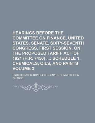 Book cover for Hearings Before the Committee on Finance, United States, Senate, Sixty-Seventh Congress, First Session, on the Proposed Tariff Act of 1921 (H.R. 7456) Volume 3
