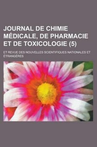 Cover of Journal de Chimie Medicale, de Pharmacie Et de Toxicologie; Et Revue Des Nouvelles Scientifiques Nationales Et Etrangeres (5)