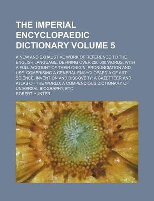 Book cover for The Imperial Encyclopaedic Dictionary Volume 5; A New and Exhaustive Work of Reference to the English Language, Defining Over 250,000 Words, with a Full Account of Their Origin, Pronunciation and Use. Comprising a General Encyclopaedia of Art, Science, Inventi