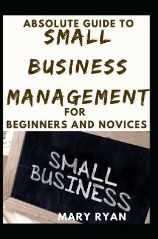 Cover of Absolute Guide To Small Business Management For Beginners And Novices