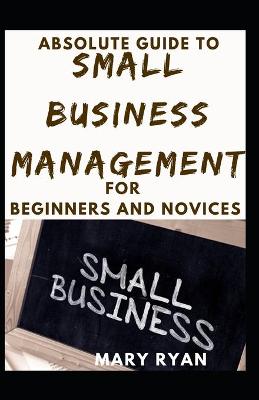 Book cover for Absolute Guide To Small Business Management For Beginners And Novices