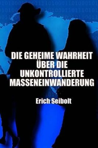Cover of Die Geheime Wahrheit UEber Die Unkontrollierte Masseneinwanderung