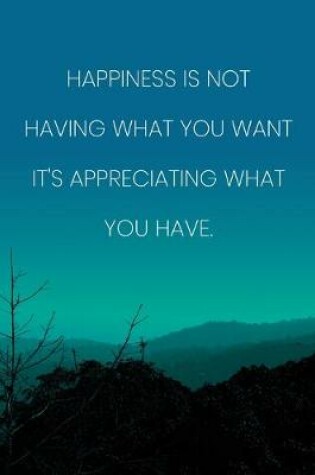 Cover of Inspirational Quote Notebook - 'Happiness Is Not Having What You Want It's Appreciating What You Have.' - Inspirational Journal to Write in