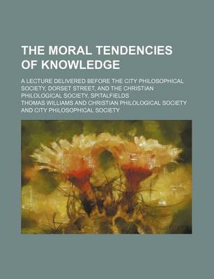 Book cover for The Moral Tendencies of Knowledge; A Lecture Delivered Before the City Philosophical Society, Dorset Street, and the Christian Philological Society, Spitalfields