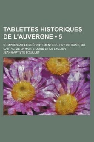 Cover of Tablettes Historiques de L'Auvergne (5); Comprenant Les Departements Du Puy-de-Dome, Du Cantal, de La Haute-Loire Et de L'Allier