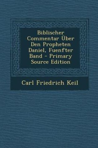 Cover of Biblischer Commentar Uber Den Propheten Daniel, Fuenfter Band - Primary Source Edition