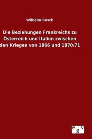 Cover of Die Beziehungen Frankreichs zu OEsterreich und Italien zwischen den Kriegen von 1866 und 1870/71