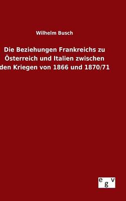 Book cover for Die Beziehungen Frankreichs zu OEsterreich und Italien zwischen den Kriegen von 1866 und 1870/71