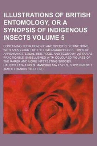 Cover of Illustrations of British Entomology, or a Synopsis of Indigenous Insects Volume 5; Containing Their Generic and Specific Distinctions, with an Account of Their Metamorphoses, Times of Appearance, Localities, Food, and Economy, as Far as Practicable. Embell