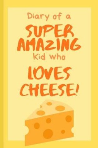 Cover of Diary of a Super Amazing Kid Who Loves Cheese!