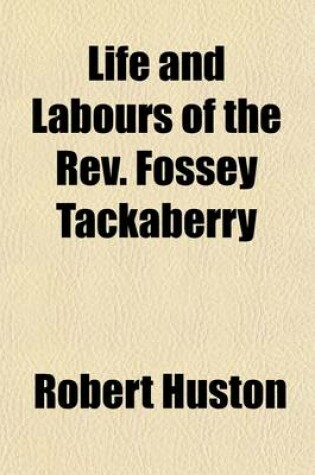 Cover of Life and Labours of the REV. Fossey Tackaberry; With Notices of Methodism in Ireland