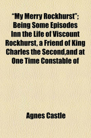 Cover of "My Merry Rockhurst"; Being Some Episodes Inn the Life of Viscount Rockhurst, a Friend of King Charles the Second, and at One Time Constable of