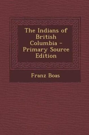 Cover of The Indians of British Columbia - Primary Source Edition