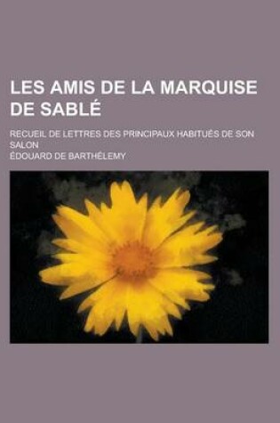 Cover of Les Amis de La Marquise de Sable; Recueil de Lettres Des Principaux Habitues de Son Salon