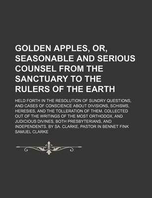 Book cover for Golden Apples, Or, Seasonable and Serious Counsel from the Sanctuary to the Rulers of the Earth; Held Forth in the Resolution of Sundry Questions, and