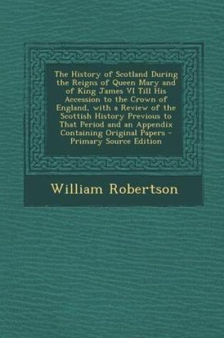 Cover of The History of Scotland During the Reigns of Queen Mary and of King James VI Till His Accession to the Crown of England, with a Review of the Scottish