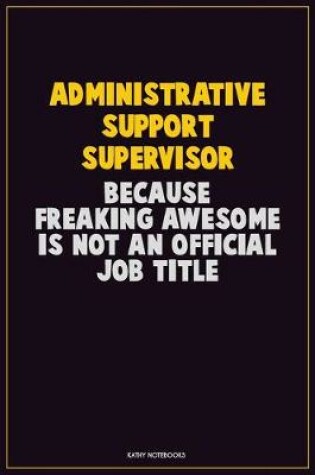 Cover of Administrative Support Supervisor, Because Freaking Awesome Is Not An Official Job Title