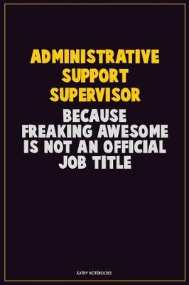 Book cover for Administrative Support Supervisor, Because Freaking Awesome Is Not An Official Job Title