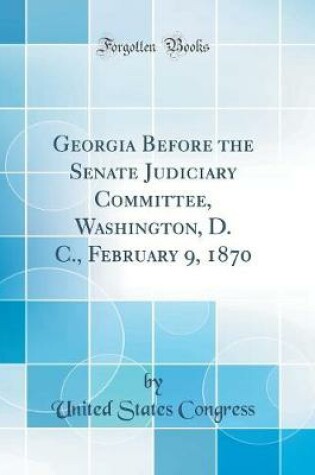 Cover of Georgia Before the Senate Judiciary Committee, Washington, D. C., February 9, 1870 (Classic Reprint)