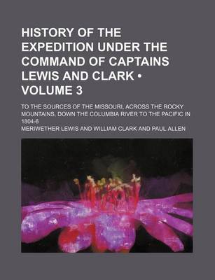 Book cover for History of the Expedition Under the Command of Captains Lewis and Clark (Volume 3); To the Sources of the Missouri, Across the Rocky Mountains, Down the Columbia River to the Pacific in 1804-6