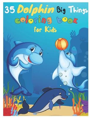 Book cover for 35 Dolphin Big Things Coloring Book for Kids