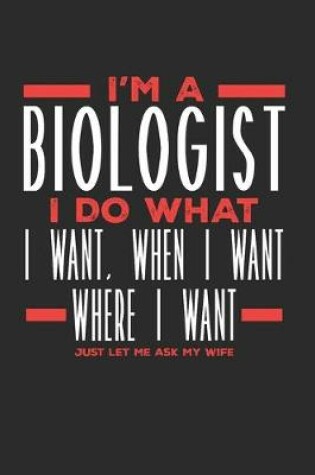 Cover of I'm a Biologist I Do What I Want, When I Want, Where I Want. Just Let Me Ask My Wife