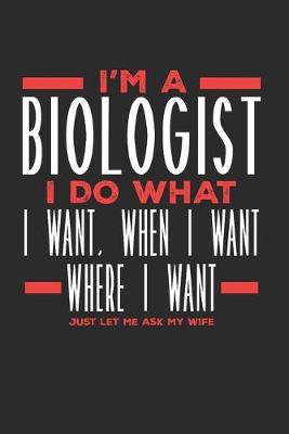 Book cover for I'm a Biologist I Do What I Want, When I Want, Where I Want. Just Let Me Ask My Wife