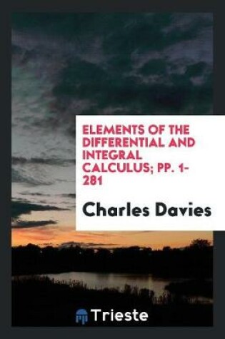 Cover of Elements of the Differential and Integral Calculus; Pp. 1-281