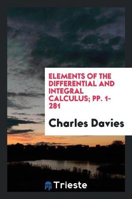 Book cover for Elements of the Differential and Integral Calculus; Pp. 1-281