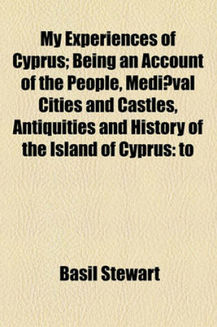 Cover of My Experiences of Cyprus; Being an Account of the People, Mediaeval Cities and Castles, Antiquities and History of the Island of Cyprus