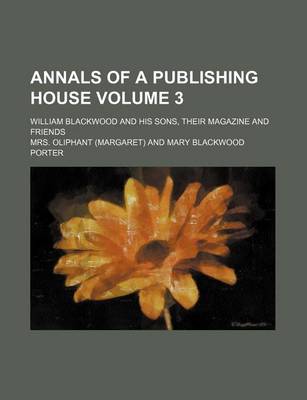 Book cover for Annals of a Publishing House; William Blackwood and His Sons, Their Magazine and Friends Volume 3