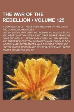 Cover of The War of the Rebellion (Volume 125); A Compilation of the Official Records of the Union and Confederate Armies