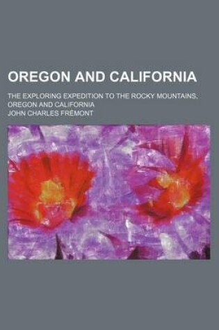 Cover of Oregon and California; The Exploring Expedition to the Rocky Mountains, Oregon and California