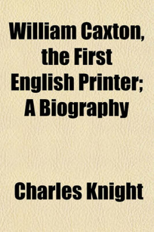 Cover of William Caxton, the First English Printer; A Biography