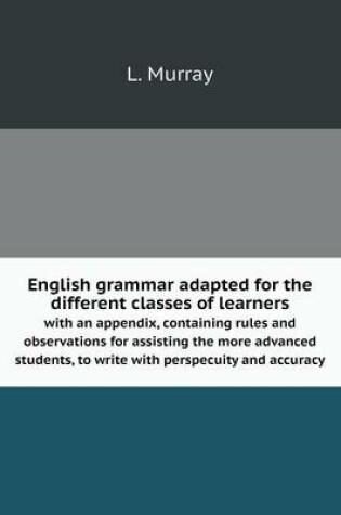 Cover of English grammar adapted for the different classes of learners with an appendix, containing rules and observations for assisting the more advanced students, to write with perspecuity and accuracy
