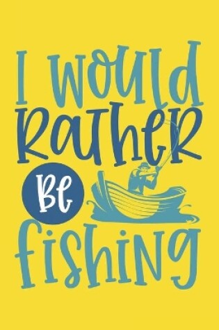 Cover of I Would Rather Be Fishing Fishing Log Book