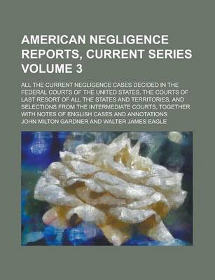 Book cover for American Negligence Reports, Current Series; All the Current Negligence Cases Decided in the Federal Courts of the United States, the Courts of Last Resort of All the States and Territories, and Selections from the Intermediate Volume 3