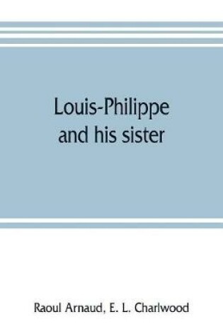 Cover of Louis-Philippe and his sister; the political life role of Adelaide of Orleans (1777-1847)