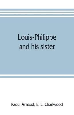 Book cover for Louis-Philippe and his sister; the political life role of Adelaide of Orleans (1777-1847)