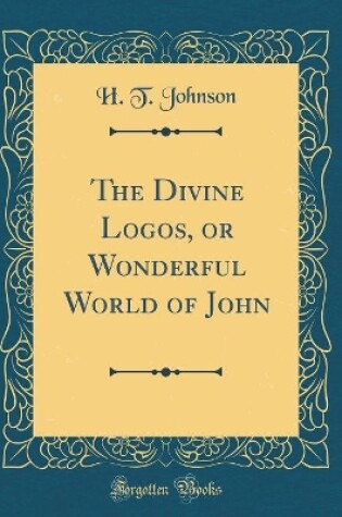 Cover of The Divine Logos, or Wonderful World of John (Classic Reprint)