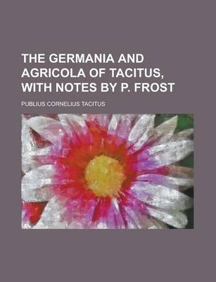 Book cover for The Germania and Agricola of Tacitus, with Notes by P. Frost