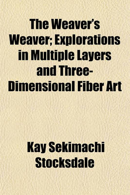 Book cover for The Weaver's Weaver; Explorations in Multiple Layers and Three-Dimensional Fiber Art