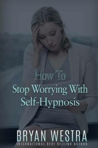 Cover of How To Stop Worrying With Self-Hypnosis
