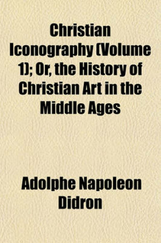 Cover of Christian Iconography (Volume 1); Or, the History of Christian Art in the Middle Ages