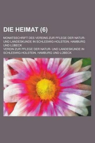 Cover of Die Heimat; Monatsschrift Des Vereins Zur Pflege Der Natur- Und Landeskunde in Schleswig-Holstein, Hamburg Und Lubeck (6 )