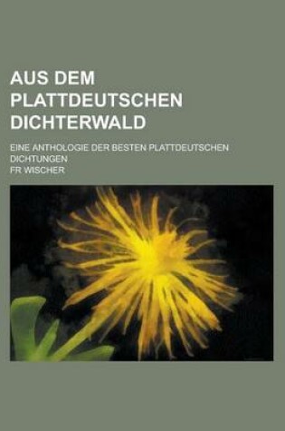 Cover of Aus Dem Plattdeutschen Dichterwald; Eine Anthologie Der Besten Plattdeutschen Dichtungen