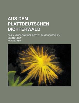 Book cover for Aus Dem Plattdeutschen Dichterwald; Eine Anthologie Der Besten Plattdeutschen Dichtungen