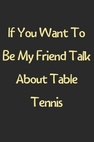Cover of If You Want To Be My Friend Talk About Table Tennis