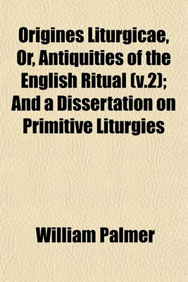 Book cover for Origines Liturgicae, Or, Antiquities of the English Ritual (V.2); And a Dissertation on Primitive Liturgies