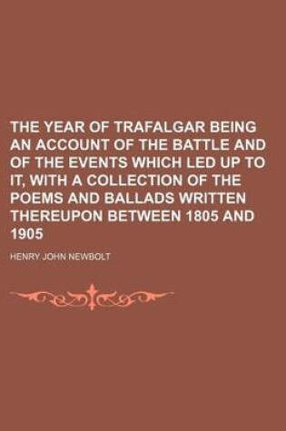 Cover of The Year of Trafalgar Being an Account of the Battle and of the Events Which Led Up to It, with a Collection of the Poems and Ballads Written Thereupon Between 1805 and 1905